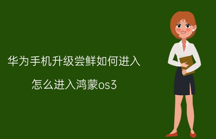 华为手机升级尝鲜如何进入 怎么进入鸿蒙os3.0尝鲜入口？